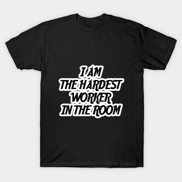 I am the hardest worker in the room T-Shirt by creativedesignsforyou